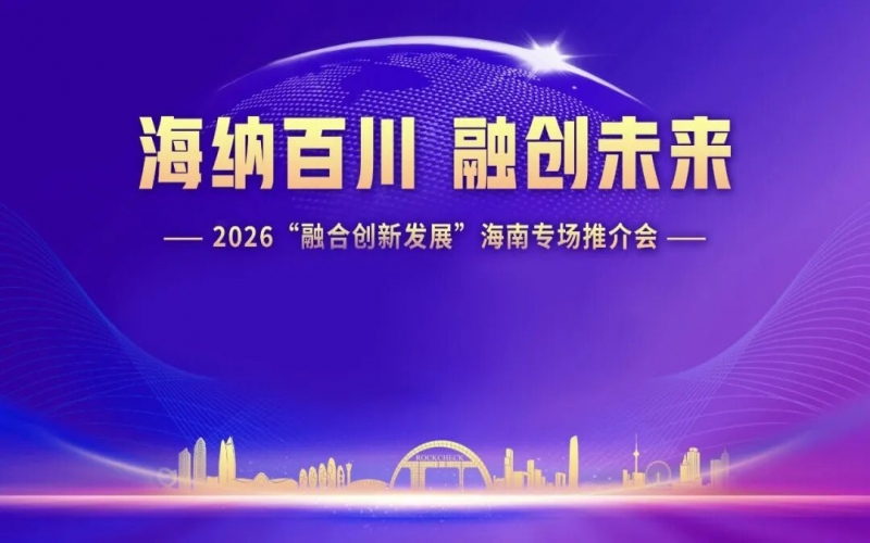 海納百川，融創(chuàng)未來：2026&ldquo;融合創(chuàng)新發(fā)展&rdquo;海南專場推介會在?？谂e行